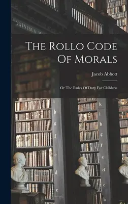 Der Rollo Moralkodex: Oder die Regeln der Pflicht für Kinder - The Rollo Code Of Morals: Or The Rules Of Duty For Children