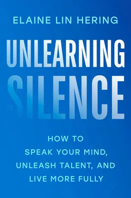 Das Schweigen verlernen: Wie man seine Meinung sagt, Talente freisetzt und ein erfüllteres Leben führt - Unlearning Silence: How to Speak Your Mind, Unleash Talent, and Live More Fully