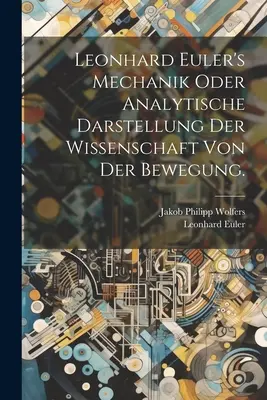 Leonhard Eulers Mechanik oder analytische Darstellung der Wissenschaft von der Bewegung. - Leonhard Euler's Mechanik oder analytische Darstellung der Wissenschaft von der Bewegung.