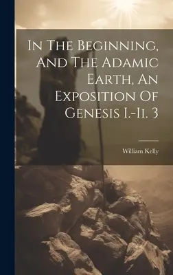 Im Anfang und die adamische Erde, eine Auslegung von Genesis I.-ii. 3 - In The Beginning, And The Adamic Earth, An Exposition Of Genesis I.-ii. 3