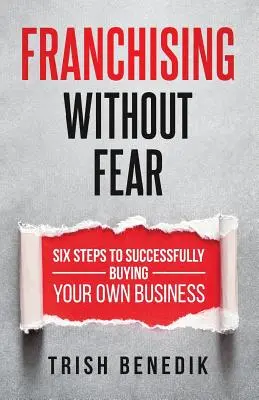 Franchising ohne Angst: Sechs Schritte zum erfolgreichen Kauf Ihres eigenen Unternehmens - Franchising Without Fear: Six Steps to Successfully Buying Your Own Business