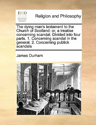 The Dying Man's Testament to the Church of Scotland: Oder, eine Abhandlung über den Skandal. Aufgeteilt in vier Teile. 1. Concerning Scandal in the General. - The Dying Man's Testament to the Church of Scotland: Or, a Treatise Concerning Scandal. Divided Into Four Parts. 1. Concerning Scandal in the General.