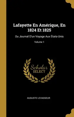 Lafayette in Amerika, 1824 und 1825: Ou Journal D'un Voyage Aux tats-Unis; Band 1 - Lafayette En Amrique, En 1824 Et 1825: Ou Journal D'un Voyage Aux tats-Unis; Volume 1