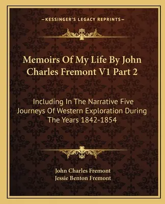 Memoirs Of My Life By John Charles Fremont V1 Part 2: Including In The Narrative Five Journeys Of Western Exploration During The Years 1842-1854
