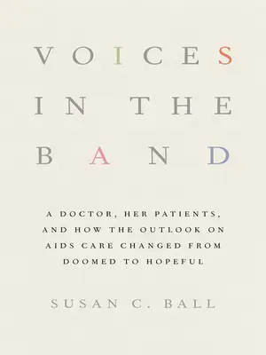 Stimmen in der Band: Eine Ärztin, ihre Patienten und wie sich die Aussichten für die AIDS-Behandlung vom Untergang zum Hoffnungsträger wandelten - Voices in the Band: A Doctor, Her Patients, and How the Outlook on AIDS Care Changed from Doomed to Hopeful