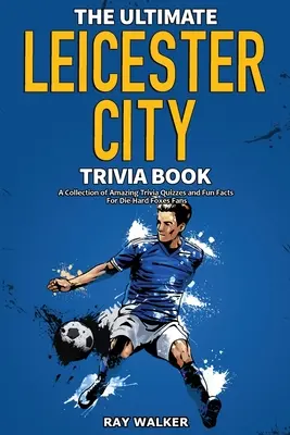 Das ultimative Leicester City FC-Quizbuch: Eine Sammlung verblüffender Quizfragen und lustiger Fakten für eingefleischte Foxes-Fans! - The Ultimate Leicester City FC Trivia Book: A Collection of Amazing Trivia Quizzes and Fun Facts for Die-Hard Foxes Fans!