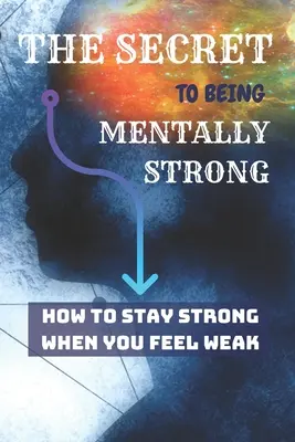 DAS GEHEIMNIS, mental stark zu sein: Wie man stark bleibt, wenn man sich schwach fühlt - THE SECRET To Being Mentally Strong: How To Stay Strong When You Feel Weak