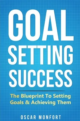 Erfolgreiche Zielsetzung: Die Blaupause für das Setzen von Zielen und deren Verwirklichung - Goal Setting Success: The Blueprint To Setting Goals & Achieving Them