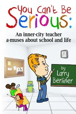 Das kann doch nicht Ihr Ernst sein: Ein Lehrer aus der Innenstadt macht sich über Schule und Leben lustig - You Can't Be Serious: An inner-city teacher a-muses about school and life