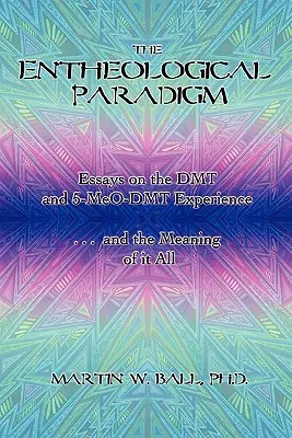 Das entheologische Paradigma: Essays über die DMT- und 5-MeO-DMT-Erfahrung und den Sinn des Ganzen - The Entheological Paradigm: Essays on the DMT and 5-MeO-DMT Experience and the Meaning of it All