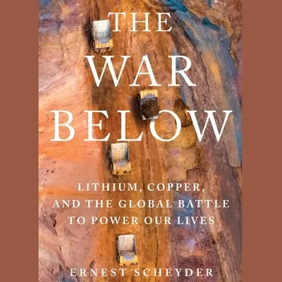 Der Krieg unter der Erde: Lithium, Kupfer und der globale Kampf um die Energieversorgung unseres Lebens - The War Below: Lithium, Copper, and the Global Battle to Power Our Lives