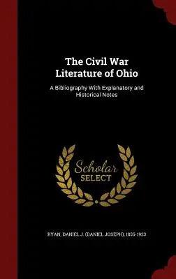 Die Bürgerkriegsliteratur von Ohio: Eine Bibliographie mit erläuternden und historischen Anmerkungen (Ryan Daniel J. (Daniel Joseph) 1855-19) - The Civil War Literature of Ohio: A Bibliography With Explanatory and Historical Notes (Ryan Daniel J. (Daniel Joseph) 1855-19)