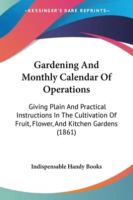 Gardening And Monthly Calendar Of Operations: Mit einfachen und praktischen Anleitungen für den Anbau von Obst-, Blumen- und Küchengärten - Gardening And Monthly Calendar Of Operations: Giving Plain And Practical Instructions In The Cultivation Of Fruit, Flower, And Kitchen Gardens