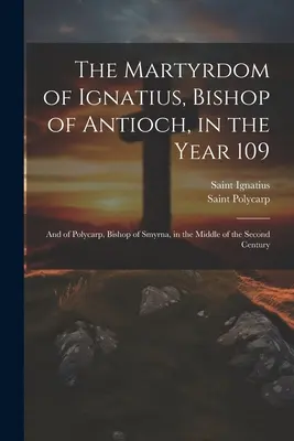 Das Martyrium des Ignatius, Bischof von Antiochien, im Jahre 109; und des Polykarp, Bischof von Smyrna, in der Mitte des zweiten Jahrhunderts - The Martyrdom of Ignatius, Bishop of Antioch, in the Year 109; and of Polycarp, Bishop of Smyrna, in the Middle of the Second Century