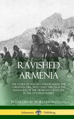 Das verwüstete Armenien: Die Geschichte von Aurora Mardiganian, dem christlichen Mädchen, das die Massaker des Völkermords an den Armeniern in den USA miterlebte - Ravished Armenia: The Story of Aurora Mardiganian, the Christian Girl, Who Lived Through the Massacres of the Armenian Genocide in the O
