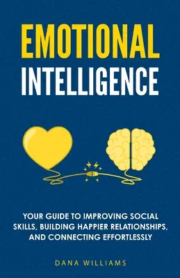 Emotionale Intelligenz: Ihr Leitfaden zum Verbessern sozialer Fähigkeiten, zum Aufbau glücklicherer Beziehungen und zum mühelosen Aufbau von Beziehungen - Emotional Intelligence: Your Guide to Improving Social Skills, Building Happier Relationships, and Connecting Effortlessly