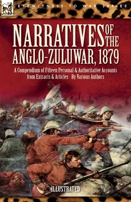 Erzählungen aus dem Anglo-Zulu-Krieg, 1879: Ein Kompendium von fünfzehn persönlichen und maßgeblichen Berichten aus Auszügen und Artikeln - Narratives of the Anglo-Zulu War, 1879: A Compendium of Fifteen Personal and Authoritative Accounts from Extracts and Articles