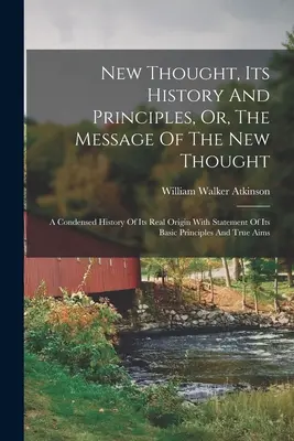 New Thought, Its History And Principles, Or, The Message Of The New Thought: Eine komprimierte Geschichte ihres wirklichen Ursprungs mit Erklärung ihrer grundlegenden Prinzipien - New Thought, Its History And Principles, Or, The Message Of The New Thought: A Condensed History Of Its Real Origin With Statement Of Its Basic Princi