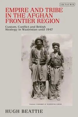 Empire und Stamm in der afghanischen Grenzregion: Bräuche, Konflikte und britische Strategie in Waziristan bis 1947 - Empire and Tribe in the Afghan Frontier Region: Custom, Conflict and British Strategy in Waziristan Until 1947