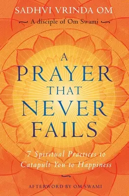 Ein Gebet, das nie scheitert: 7 spirituelle Praktiken, die Sie ins Glück katapultieren - A Prayer That Never Fails: 7 Spiritual Practices to Catapult You to Happiness