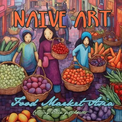 Naive Art Food Market Asien-Malbuch für Erwachsene: Asien Malbuch für Erwachsene Asien Malbuch Graustufen Naive Art Malbuch Asien - Naive Art Food Market Asia Coloring Book for Adults: Asia Coloring Book for Adults Asian Coloring Book Grayscale Naive Art coloring book Asia