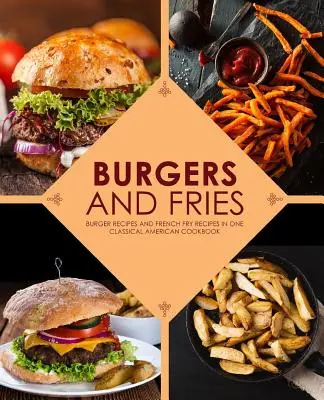 Burger und Pommes: Burger-Rezepte und Pommes-Frites-Rezepte in einem klassisch amerikanischen Kochbuch - Burgers and Fries: Burger Recipes and French Fry Recipes in One Classical American Cookbook