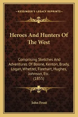 Helden und Jäger des Westens: Mit Skizzen und Abenteuern von Boone, Kenton, Brady, Logan, Whetzel, Fleehart, Hughes, Johnson, etc. - Heroes And Hunters Of The West: Comprising Sketches And Adventures Of Boone, Kenton, Brady, Logan, Whetzel, Fleehart, Hughes, Johnson, Etc.