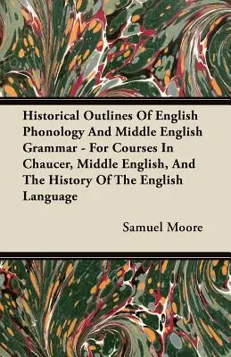 Historische Umrisse der englischen Phonologie und mittelenglischen Grammatik - Für Kurse über Chaucer, Mittelenglisch und die Geschichte der englischen Sprache - Historical Outlines of English Phonology and Middle English Grammar - For Courses in Chaucer, Middle English, and the History of the English Language
