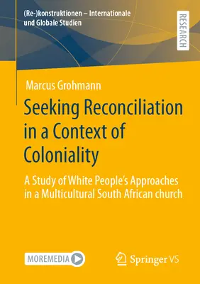 Die Suche nach Versöhnung im Kontext der Kolonialität: Eine Studie zu den Ansätzen der Weißen in einer multikulturellen südafrikanischen Kirche - Seeking Reconciliation in a Context of Coloniality: A Study of White People's Approaches in a Multicultural South African Church