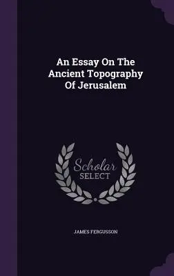 Ein Essay über die antike Topographie von Jerusalem - An Essay On The Ancient Topography Of Jerusalem