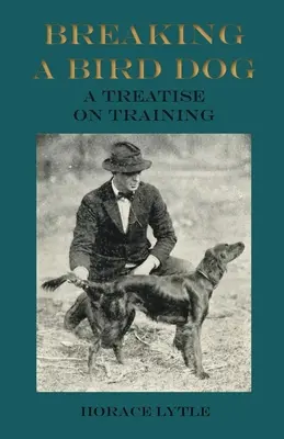 Breaking a Bird Dog - Eine Abhandlung über die Ausbildung - Breaking a Bird Dog - A Treatise on Training