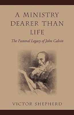 Ein Dienst, der wichtiger ist als das Leben: Das pastorale Erbe von Johannes Calvin - A Ministry Dearer Than Life: The Pastoral Legacy of John Calvin