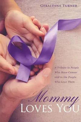 Mami liebt dich: Ein Tribut an Menschen, die Krebs haben, und an die Menschen, die sie lieben - Mommy Loves You: A Tribute to People Who Have Cancer and to the People Who Love Them