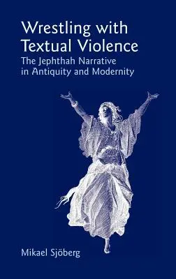 Ringen mit textueller Gewalt: Die Jephthah-Erzählung in Antike und Moderne - Wrestling with Textual Violence: The Jephthah Narrative in Antiquity and Modernity