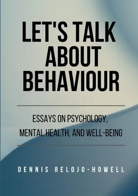 Lassen Sie uns über Verhalten sprechen: Essays über Psychologie, psychische Gesundheit und Wohlbefinden - Let's Talk About Behaviour: Essays on Psychology, Mental Health, and Well-being