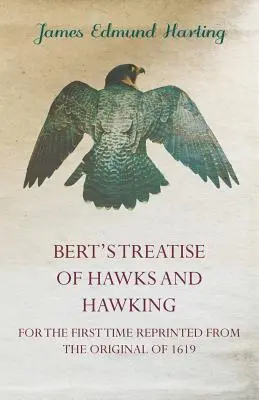 Bert's Treatise of Hawks and Hawking - Zum ersten Mal nach dem Original von 1619 nachgedruckt - Bert's Treatise of Hawks and Hawking - For the First Time Reprinted from the Original of 1619