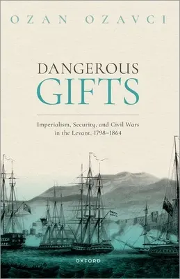 Gefährliche Geschenke: Imperialismus, Sicherheit und Bürgerkriege in der Levante, 1798-1864 - Dangerous Gifts: Imperialism, Security, and Civil Wars in the Levant, 1798-1864