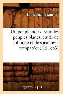 Un Peuple Noir Devant Les Peuples Blancs, tude de Politique Et de Sociologie Compares (gest. 1883) - Un Peuple Noir Devant Les Peuples Blancs, tude de Politique Et de Sociologie Compares (d.1883)