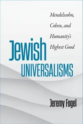 Jüdische Universalismen: Mendelssohn, Cohen und das höchste Gut der Menschheit - Jewish Universalisms: Mendelssohn, Cohen, and Humanity's Highest Good