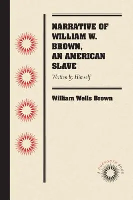 Erzählung von William W. Brown, einem amerikanischen Sklaven: Von ihm selbst geschrieben - Narrative of William W. Brown, an American Slave: Written by Himself