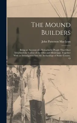 Die Mound Builders: Ein Bericht über ein bemerkenswertes Volk, das einst die Täler des Ohio und des Mississippi bewohnte, zusammen mit einer - The Mound Builders: Being an Account of a Remarkable People That Once Inhabited the Valleys of the Ohio and Mississippi, Together With an