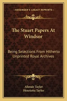 Die Stuart-Papiere in Windsor: Eine Auswahl aus bisher ungedruckten königlichen Archiven - The Stuart Papers At Windsor: Being Selections From Hitherto Unprinted Royal Archives
