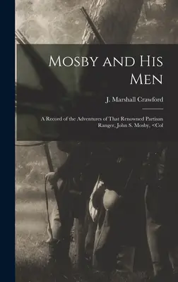 Mosby und seine Männer: Ein Bericht über die Abenteuer des berühmten Partisanen-Rangers John S. Mosby, - Mosby and his Men: A Record of the Adventures of That Renowned Partisan Ranger, John S. Mosby,