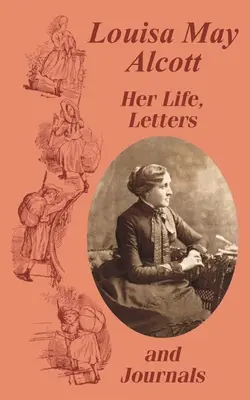 Louisa May Alcott - Ihr Leben, ihre Briefe und ihre Tagebücher - Louisa May Alcott Her Life, Letters, and Journals