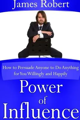 Macht der Beeinflussung: Wie Sie jeden dazu bringen, alles für Sie zu tun - freiwillig und mit Freude - Power of Influence: How to Persuade Anyone to Do Anything for You Willingly and Happily