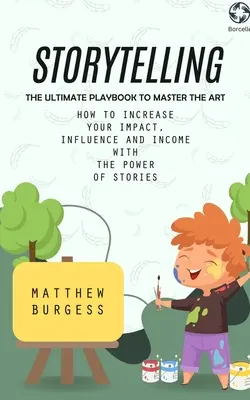 Geschichtenerzählen: Das ultimative Spielbuch zur Beherrschung der Kunst (Wie Sie Ihre Wirkung, Ihren Einfluss und Ihr Einkommen mit der Kraft von Geschichten steigern) - Storytelling: The Ultimate Playbook to Master the Art (How to Increase Your Impact, Influence and Income With the Power of Stories)