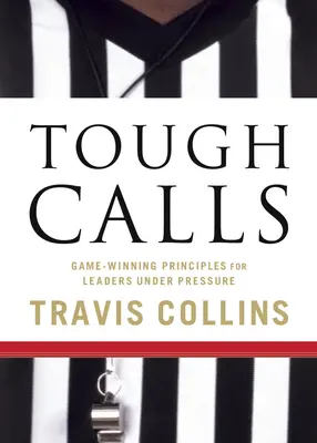 Schwierige Anrufe: Spielentscheidende Prinzipien für Führungskräfte unter Druck - Tough Calls: Game-Winning Principles for Leaders Under Pressure