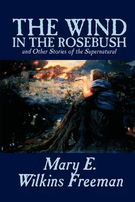 The Wind in the Rosebush, and Other Stories of the Supernatural von Mary E. Wilkins Freeman, Belletristik, Literatur - The Wind in the Rosebush, and Other Stories of the Supernatural by Mary E. Wilkins Freeman, Fiction, Literary