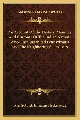 Ein Bericht über die Geschichte, die Sitten und Gebräuche der Indianernationen, die einst in Pennsylvania und den angrenzenden Staaten lebten 1819 - An Account Of The History, Manners And Customs Of The Indian Nations Who Once Inhabited Pennsylvania And The Neighboring States 1819