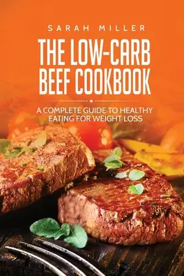 Das Low-Carb Rindfleisch-Kochbuch: Ein kompletter Leitfaden für eine gesunde Ernährung zur Gewichtsabnahme - The Low-Carb Beef Cookbook: A Complete Guide to Healthy Eating for Weight Loss